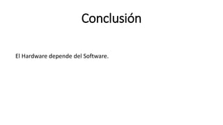 Conclusión
El Hardware depende del Software.
 