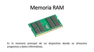 Memoria RAM
Es la memoria principal de un dispositivo donde se almacena
programas y datos informativos.
 