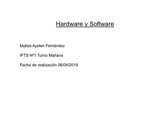 Hardware y Software
Melisa Ayelen Fernández
IFTS Nº1 Turno Mañana
Fecha de realización 06/04/2019
 
