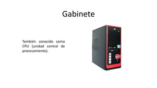Gabinete
También conocido como
CPU (unidad central de
procesamiento).
 