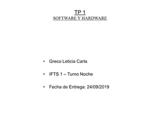TP 1
SOFTWARE Y HARDWARE
• Greco Leticia Carla
• IFTS 1 – Turno Noche
• Fecha de Entrega: 24/09/2019
 