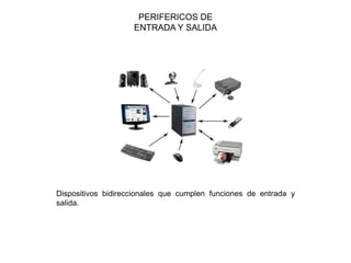 PERIFERICOS DE
ENTRADA Y SALIDA
Dispositivos bidireccionales que cumplen funciones de entrada y
salida.
 