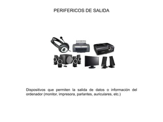 PERIFERICOS DE SALIDA
Dispositivos que permiten la salida de datos o información del
ordenador (monitor, impresora, parlantes, auriculares, etc.)
 