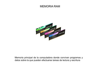 MEMORIA RAM
Memoria principal de la computadora donde conviven programas y
datos sobre la que pueden efectuarse tareas de lectura y escritura
 