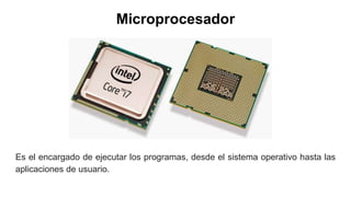 Microprocesador
Es el encargado de ejecutar los programas, desde el sistema operativo hasta las
aplicaciones de usuario.
 