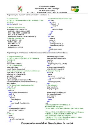 Université de Béchar
Département de Génie Electrique
TP N° 4 - (2015-2016)
Pr. TAMALI Mohammed, SimulIA/ENERGARID Lab.
Programme ybus.m pour le calcul de la matrice admittance Y.
% Function ybus
% THIS IS THE PROGRAM FOR CREATING Ybus
MATRIX.
function [yb,ych]=ybus
% The line impedances are
zz=[0 0.02+0.1i 0 0 0.05+0.25i
0.02+0.1i 0 0.04+0.2i 0 0.05+0.25i
0 0.04+0.2i 0 0.05+0.25i 0.08+0.4i
0 0 0.05+0.25i 0 0.1+0.5i
0.05+0.25i 0.05+0.25i 0.08+0.4i 0.1+0.5i 0];
% The line chargings are
ych=j*[0 0.03 0 0 0.02
0.03 0 0.025 0 0.020
0 0.025 0 0.02 0.01
0 0 0.02 0 0.075
0.02 0.02 0.01 0.075 0];
% The Ybus matrix is formed here
for i=1:5
for j=1:5
if zz(i,j) == 0
yb(i,j)=0;
else
yb(i,j)=-1/zz(i,j);
end
end
end
for i=1:5
ysum=0;
csum=0;
for j=1:5
ysum=ysum+yb(i,j);
csum=csum+ych(i,j);
end
yb(i,i)=csum-ysum;
end
Programme gs.m pour le calcul des tensions nodales à l'aide de la méthode Gauss-Seidel.
% Program loadflow_gs
% THIS IS A GAUSS-SEIDEL POWER FLOW
PROGRAM
clear all
d2r=pi/180;w=100*pi;
% The Y_bus matrix is
[ybus,ych]=ybus;
g=real(ybus);b=imag(ybus);
% The given parameters and initial conditions are
p=[0;-0.96;-0.35;-0.16;0.24];
q=[0;-0.62;-0.14;-0.08;-0.35];
mv=[1.05;1;1;1;1.02];
th=[0;0;0;0;0];
v=[mv(1);mv(2);mv(3);mv(4);mv(5)];
acc=input('Enter the acceleration constant: ');
del=1;indx=0;
% The Gauss-Seidel iterations starts here
while del>1e-6
% P-Q buses
for i=2:4
tmp1=(p(i)-j*q(i))/conj(v(i));
tmp2=0;
for k=1:5
if (i==k)
tmp2=tmp2+0;
else
tmp2=tmp2+ybus(i,k)*v(k);
end
end
vt=(tmp1-tmp2)/ybus(i,i);
v(i)=v(i)+acc*(vt-v(i));
end
% P-V bus
q5=0;
for i=1:5
q5=q5+ybus(5,i)*v(i);
end
q5=-imag(conj(v(5))*q5);
tmp1=(p(5)-j*q5)/conj(v(5));
tmp2=0;
for k=1:4
tmp2=tmp2+ybus(5,k)*v(k);
end
vt=(tmp1-tmp2)/ybus(5,5);
v(5)=abs(v(5))*vt/abs(vt);
% Calculate P and Q
for i=1:5
sm=0;
for k=1:5
sm=sm+ybus(i,k)*v(k);
end
s(i)=conj(v(i))*sm;
end
% The mismatch
delp=p-real(s)';
delq=q+imag(s)';
delpq=[delp(2:5);delq(2:4)];
del=max(abs(delpq));
indx=indx+1;
if indx==1
pause
end
end
'GS LOAD FLOW CONVERGES IN
ITERATIONS',indx,pause
'FINAL VOLTAGE MAGNITUDES ARE',abs(v)',pause
'FINAL ANGLES IN DEGREE ARE',angle(v)'/d2r,pause
'THE REAL POWERS IN EACH BUS IN MW
ARE',(real(s)+[0 0 0 0 0.24])*100,pause
'THE REACTIVE POWERS IN EACH BUS IN MVar
ARE',(-imag(s)+[0 0 0 0 0.11])*100
Consommation mondiale de l'énergie (étude de courbe)
 