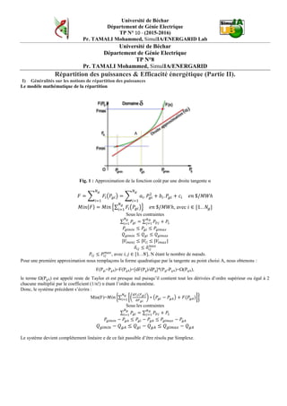 Université de Béchar
Département de Génie Electrique
TP N° 6 - (2015-2016)
Pr. TAMALI Mohammed, SimulIA/ENERGARID Lab.
II) Utiliser l’algorithme de GAUSS pour écrire un code programme en fortran qui calculera l’exemple suivant :
Idée :
Précision : mesure la reproductibilité
Exactitude : mesure de l’erreur
Algorithme de GAUSS sans pivotation de ligne ni de colonnes
Le programme FORTRAN suivant la méthode
c Exemple de programme d’élimination Gauss
c Déclarations
dimension a(100,101)
double som
c
read(*,*) n
do 11 i=1,n
do 12 j=1,n+1
read(*,e13.6) a(i,j)
12 continue
11 continue
print *,'élimination standard de Gauss
sans pivotation'
print *
do 13 k=1,n-1
do 14 i=k+1,n
som = a(i,k)/a(k,k)
a(i,k) = a(i,n+1)
do 15 j=k+1,n
a(i,j) = a(i,j) – som*a(k,j)
15 continue
14 continue
13 continue
do 16 i=1,n
do 17 j=1,n
print 18,i,j,a(i,j)
17 continue
16 continue
18 format (1x,'a(',i2,',',i2,') =',e13.6)
stop
end
Comment peut-on corriger :
- Sous OCTAVE, résoudre le système linéaire.
- Les erreurs de calcul
- La manipulation de matrice des coefficients VIDE
- Que peut être la différence avec l’algorithme GAUSS-SEIDEL.
- Présentation de la méthode Newton-Raphson.
 