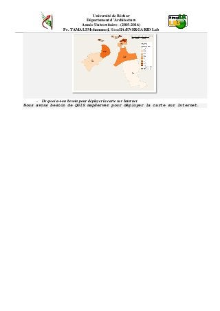 Université de Béchar
Département d’Architecture
Année Universitaire - (2015-2016)
Pr. TAMALI Mohammed, SimulIA/ENERGARID Lab
- De quoi a-t-on besoin pour déployer la carte sur Internet.
Nous avons besoin de QGIS mapServer pour déployer la carte sur Internet.
 