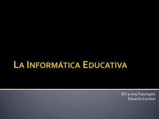 La Informática Educativa IES 9-009 Tupungato Eduardo Escobar 