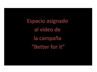 Espacio asignado
al video de
la campa?a
Better for it
 