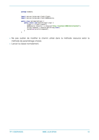 • Ne pas oublier de modiﬁer le chemin utilisé dans la méthode resource selon la
méthode de paramètrage choisie.
• Lancer la classe normalement.
TP 1 ESERVICES MME. LILIA SFAXI 13
 