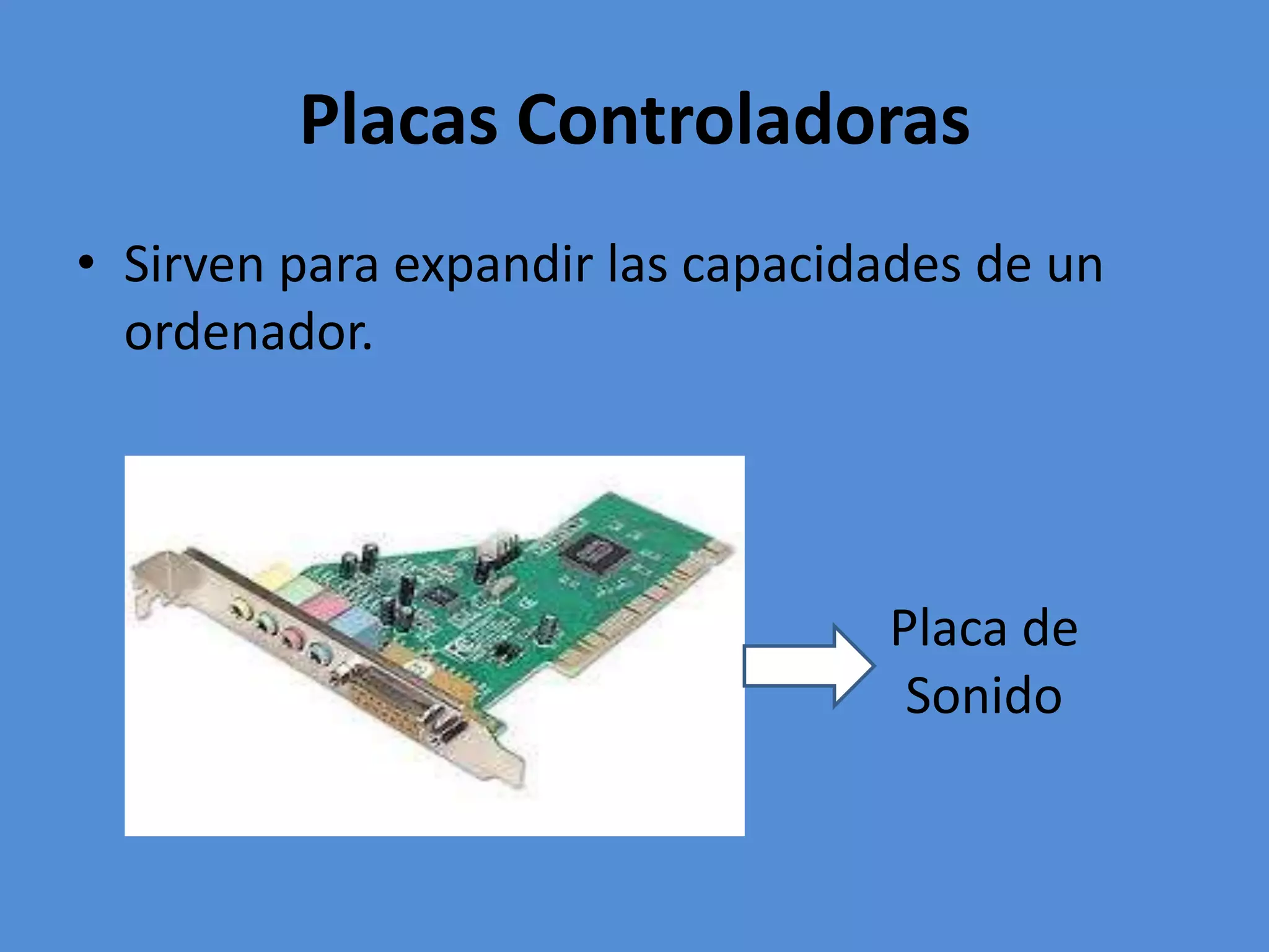 Placas Controladoras
• Sirven para expandir las capacidades de un
ordenador.
Placa de
Sonido
