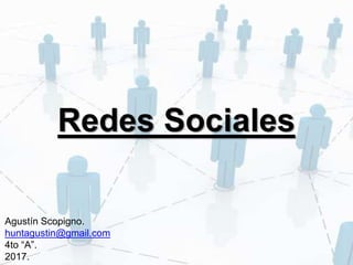 Redes Sociales
Agustín Scopigno.
huntagustin@gmail.com
4to “A”.
2017.
 