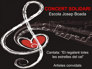 CONCERT SOLIDARI
Escola Josep Boada
Cantata: “Et regalaré totes
les estrelles del cel”
Artistes convidats
 