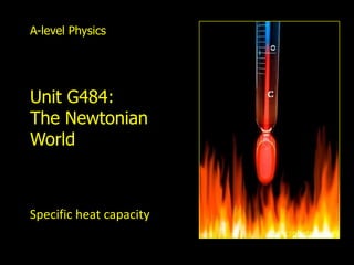 A-level Physics




   Unit G484:
   The Newtonian
   World



   Specific heat capacity


Thermal physics
 