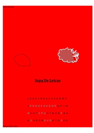Lucas Decima




                          Sopa De Letras



                     L H R D T B D S A Z P Q R M C


                     L P R O S E S A D O R Q F L W


                     M U K T C P U G T M G S P M A


                     H E H E Q N D V D O Y O E P D
                                   9
Colegio San Carlos
 