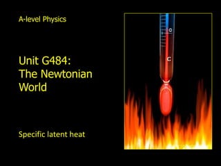A-level Physics




   Unit G484:
   The Newtonian
   World



   Specific latent heat

Thermal physics
 
