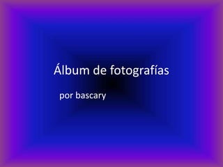 Álbum de fotografías
por bascary
 