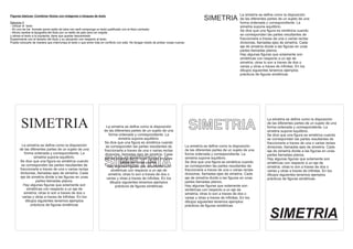 Figuras básicas- Combinar títulos con imágenes o bloques de texto                                                                                                    La simetría se define como la disposición
                                                                                                                                              SIMETRIA               de las diferentes partes de un sujeto de una
Ejercicio 3                                                                                                                                                          forma ordenada y correspondiente. La
- Utilizar el texto                                                                                                                                                  simetria supone equilibrio.
- En uno de los formato poner estilo de letra con serif componga un texto justificado con el titulo centrado
                                                                                                                                                                     Se dice que una figura es simétrica cuando
- Ahora cambie la tipografía del titulo por un estilo de palo seco en negrita
y alinee el texto a la izquierda, tiene que quedar descentrado                                                                                                       se corresponden las partes resultantes de
Experimente con el tamaño del título y su ubicación con respecto al texto.                                                                                           fraccionarla a traves de una o varias rectas
Puede colocarlo de manera que interrumpa el texto o que entre más en conflicto con este. No tengas miedo de probar cosas nuevas                                      divisorias, llamadas ejes de simetría. Cada
                                                                                                                                                                     eje de simetría divide a las figuras en unas
                                                                                                                                                                     partes llamadas planos.
                                                                                                                                                                     Hay algunas figuras que solamente son
                                                                                                                                                                     simétricas con respecto a un eje de
                                                                                                                                                                     simetría; otras lo son a traves de dos o
                                                                                                                                                                     varias y otras a traves de infinitas. En los
                                                                                                                                                                     dibujos siguientes tenemos ejemplos
                                                                                                                                                                     prácticos de figuras simétricas




                                                                                                                                                                                      La simetría se define como la disposición

       SIMETRIA                                                      La simetría se define como la disposición
                                                                    de las diferentes partes de un sujeto de una
                                                                                                                                    SIMETRIA                                          de las diferentes partes de un sujeto de una
                                                                                                                                                                                      forma ordenada y correspondiente. La
                                                                                                                                                                                      simetria supone equilibrio.
                                                                       forma ordenada y correspondiente. La                                                                           Se dice que una figura es simétrica cuando
                                                                              simetria supone equilibrio.                                                                             se corresponden las partes resultantes de
                                                                    Se dice que una figura es simétrica cuando                                                                        fraccionarla a traves de una o varias rectas
       La simetría se define como la disposición                     se corresponden las partes resultantes de                    La simetría se define como la disposición           divisorias, llamadas ejes de simetría. Cada
      de las diferentes partes de un sujeto de una                  fraccionarla a traves de una o varias rectas                  de las diferentes partes de un sujeto de una        eje de simetría divide a las figuras en unas
         forma ordenada y correspondiente. La                       divisorias, llamadas ejes de simetría. Cada                   forma ordenada y correspondiente. La                partes llamadas planos.
                simetria supone equilibrio.

                                                                    SIMETRIA
                                                                    eje de simetría divide a las figuras en unas                  simetria supone equilibrio.                         Hay algunas figuras que solamente son
      Se dice que una figura es simétrica cuando                               partes llamadas planos.                            Se dice que una figura es simétrica cuando          simétricas con respecto a un eje de
       se corresponden las partes resultantes de                       Hay algunas figuras que solamente son                      se corresponden las partes resultantes de           simetría; otras lo son a traves de dos o
      fraccionarla a traves de una o varias rectas                       simétricas con respecto a un eje de                      fraccionarla a traves de una o varias rectas        varias y otras a traves de infinitas. En los
      divisorias, llamadas ejes de simetría. Cada                      simetría; otras lo son a traves de dos o                   divisorias, llamadas ejes de simetría. Cada         dibujos siguientes tenemos ejemplos
      eje de simetría divide a las figuras en unas                    varias y otras a traves de infinitas. En los                eje de simetría divide a las figuras en unas        prácticos de figuras simétricas
                 partes llamadas planos.                                dibujos siguientes tenemos ejemplos                       partes llamadas planos.
         Hay algunas figuras que solamente son                              prácticos de figuras simétricas                       Hay algunas figuras que solamente son
           simétricas con respecto a un eje de                                                                                    simétricas con respecto a un eje de
         simetría; otras lo son a traves de dos o                                                                                 simetría; otras lo son a traves de dos o
        varias y otras a traves de infinitas. En los                                                                              varias y otras a traves de infinitas. En los
          dibujos siguientes tenemos ejemplos                                                                                     dibujos siguientes tenemos ejemplos
              prácticos de figuras simétricas                                                                                     prácticos de figuras simétricas


                                                                                                                                                                                       SIMETRIA
 