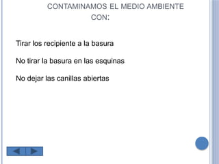 CONTAMINAMOS EL MEDIO AMBIENTE
CON:
Tirar los recipiente a la basura
No tirar la basura en las esquinas
No dejar las canillas abiertas