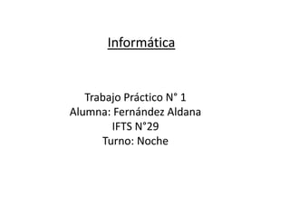 Informática
Trabajo Práctico N° 1
Alumna: Fernández Aldana
IFTS N°29
Turno: Noche
 