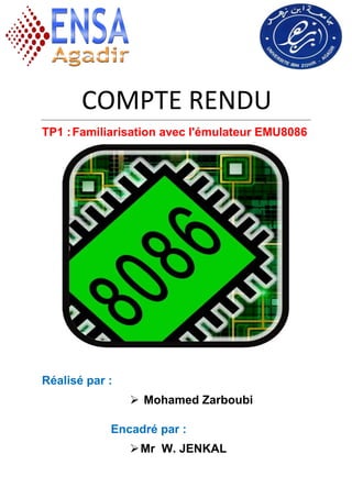 COMPTE RENDU
TP1 :Familiarisation avec l'émulateur EMU8086
Réalisé par :
 Mohamed Zarboubi
Encadré par :
Mr W. JENKAL
 