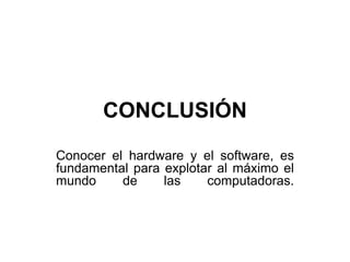 CONCLUSIÓN
Conocer el hardware y el software, es
fundamental para explotar al máximo el
mundo de las computadoras.
 