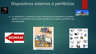 Dispositivos externos o periféricos
 Los periféricos o dispositivos que conectamos al ordenador se pueden
clasificar en periféricos de entrada, periféricos de salida y periféricos de
entrada/salida.
 
