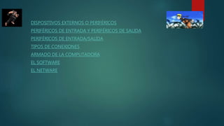 DISPOSITIVOS EXTERNOS O PERIFÉRICOS
PERIFÉRICOS DE ENTRADA Y PERIFÉRICOS DE SALIDA
PERIFÉRICOS DE ENTRADA/SALIDA
TIPOS DE CONEXIONES
ARMADO DE LA COMPUTADORA
EL SOFTWARE
EL NETWARE
 
