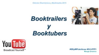 #EEyMPrácticos #C4 #TP1
Mauge Orzanco
Edición Electrónica y Multimedia 2015
Booktrailers
y
Booktubers
 