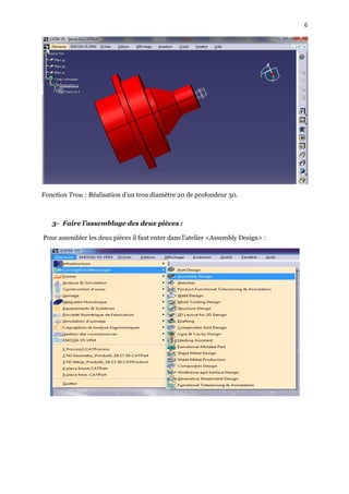 6
Fonction Trou : Réalisation d’un trou diamètre 20 de profondeur 30.
3- Faire l’assemblage des deux pièces :
Pour assembler les deux pièces il faut enter dans l’atelier <Assembly Design> :
 
