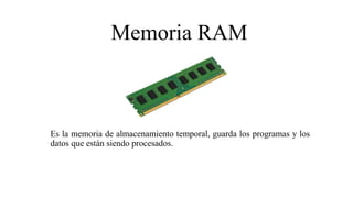 Memoria RAM
Es la memoria de almacenamiento temporal, guarda los programas y los
datos que están siendo procesados.
 