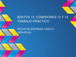 #DATOS 13 COMISIONES 13 Y 14
TRABAJO PRÁCTICO

FECHA DE ENTREGA 10/04/13
INDIVIDUAL
 
