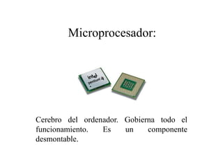 Cerebro del ordenador. Gobierna todo el
funcionamiento. Es un componente
desmontable.
Microprocesador:
 