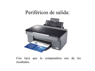 Con la(s) que la computadora nos da los
resultados.
Periféricos de salida:
 