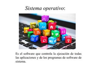 Es el software que controla la ejecución de todas
las aplicaciones y de los programas de software de
sistema.
Sistema operativo:
 