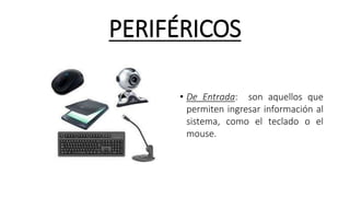 PERIFÉRICOS
• De Entrada: son aquellos que
permiten ingresar información al
sistema, como el teclado o el
mouse.
 