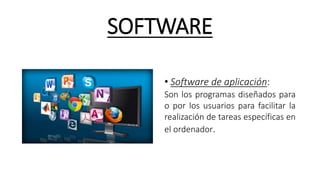 SOFTWARE
• Software de aplicación:
Son los programas diseñados para
o por los usuarios para facilitar la
realización de tareas específicas en
el ordenador.
 