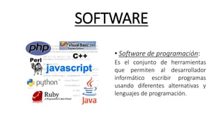 SOFTWARE
• Software de programación:
Es el conjunto de herramientas
que permiten al desarrollador
informático escribir programas
usando diferentes alternativas y
lenguajes de programación.
 