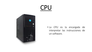 CPU
• La CPU es la encargada de
interpretar las instrucciones de
un software.
 