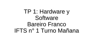 TP 1: Hardware y
Software
Bareiro Franco
IFTS n° 1 Turno Mañana
 