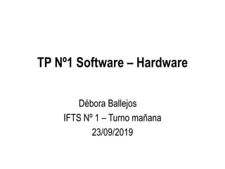 TP Nº1 Software – Hardware
Débora Ballejos
IFTS Nº 1 – Turno mañana
23/09/2019
 