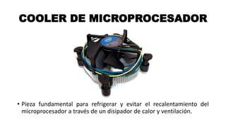 COOLER DE MICROPROCESADOR
• Pieza fundamental para refrigerar y evitar el recalentamiento del
microprocesador a través de un disipador de calor y ventilación.
 