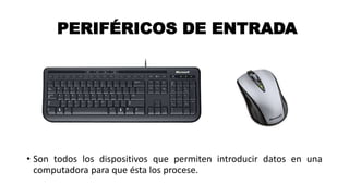 PERIFÉRICOS DE ENTRADA
• Son todos los dispositivos que permiten introducir datos en una
computadora para que ésta los procese.
 
