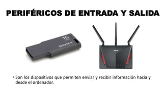 PERIFÉRICOS DE ENTRADA Y SALIDA
• Son los dispositivos que permiten enviar y recibir información hacia y
desde el ordenador.
 