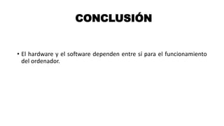 CONCLUSIÓN
• El hardware y el software dependen entre sí para el funcionamiento
del ordenador.
 