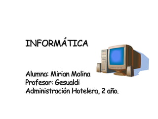 INFORMÁTICA
Alumna: Mirian Molina
Profesor: Gesualdi
Administración Hotelera, 2 año.
 