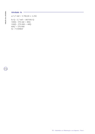 TP1 - Matemática na Alimentação e nos Impostos - Parte I
Soluçõesdasatividades
156
Atividade 16
a) 5,7 mil = 5.700,00 > 3.250
b) Q - 5,7 mil = (40/100) Q
100Q - 570 mil = 40Q
100Q - 570.000 = 40Q
60Q = 570.000
Q = 9.500km2
 