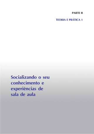 PARTE II
TEORIA E PRÁTICA 1
Socializando o seu
conhecimento e
experiências de
sala de aula
 