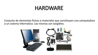 HARDWARE
Conjunto de elementos físicos o materiales que constituyen una computadora
o un sistema informático. Los mismos son tangibles.
 